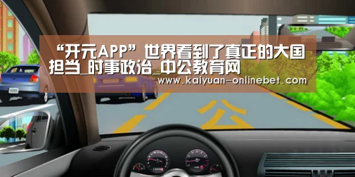 “开元APP”世界看到了真正的大国担当_时事政治_中公教育网(图1) 开元赛事