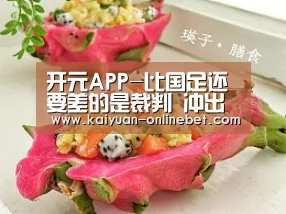 开元APP-比国足还要差的是裁判 冲出亚洲先把裁判能力提高(图1) 开元体育